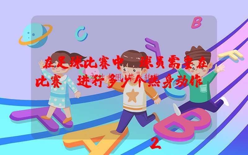 在足球比赛中,球员需要在比赛前进行多少个热身动作?