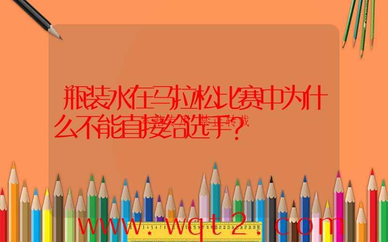 瓶装水在马拉松比赛中为什么不能直接给选手?