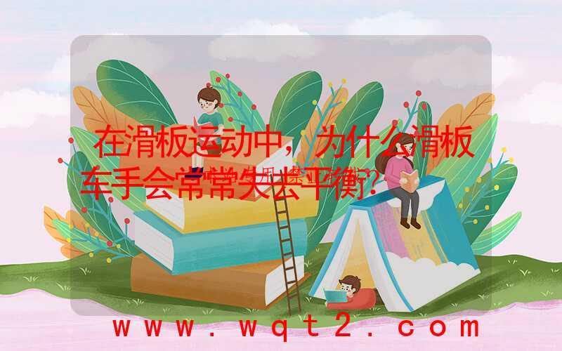 在滑板运动中,为什么滑板车手会常常失去平衡?