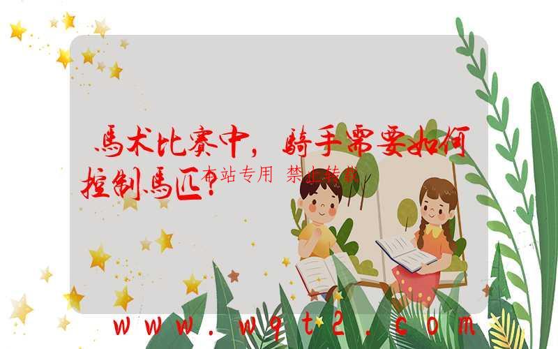 马术比赛中,骑手需要如何控制马匹?