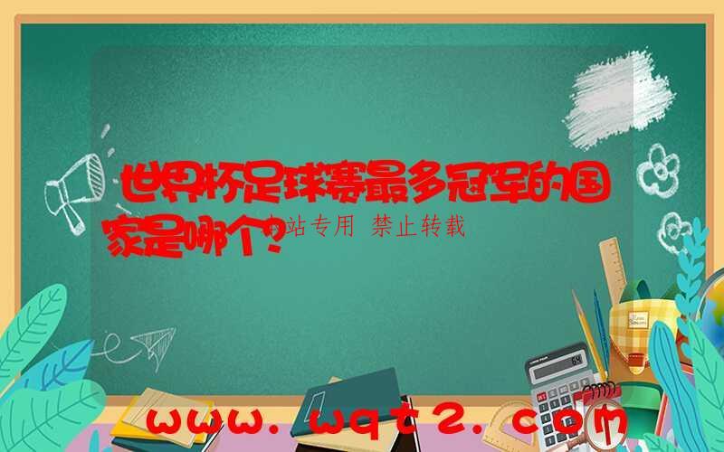 世界杯足球赛最多冠军的国家是哪个?